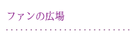 ファンの広場